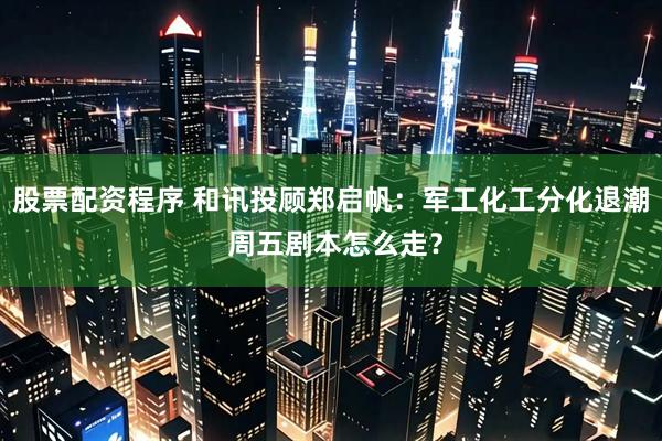 股票配资程序 和讯投顾郑启帆：军工化工分化退潮 周五剧本怎么走？