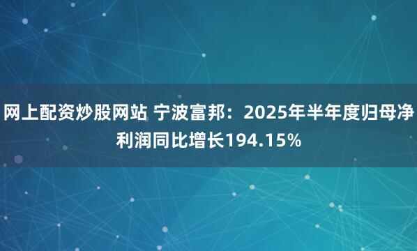 网上配资炒股网站 宁波富邦:2025年半年度归母净利润同比增长194.15%